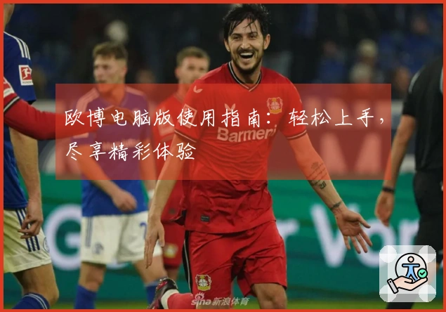 欧博电脑版使用指南：轻松上手，尽享精彩体验