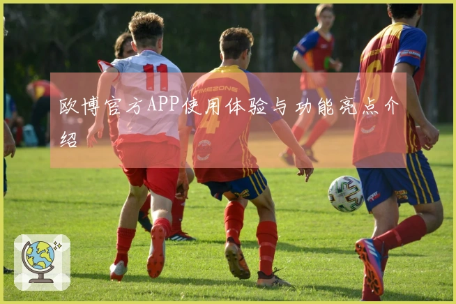 欧博官方APP使用体验与功能亮点介绍