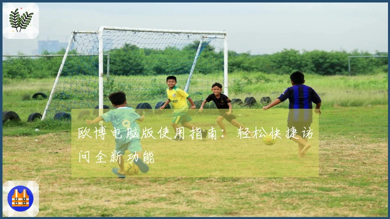 欧博电脑版使用指南：轻松快捷访问全新功能