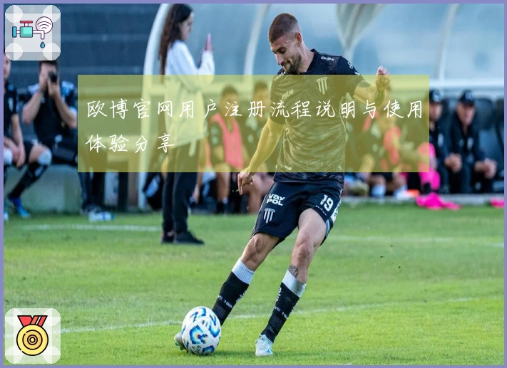 欧博官网用户注册流程说明与使用体验分享