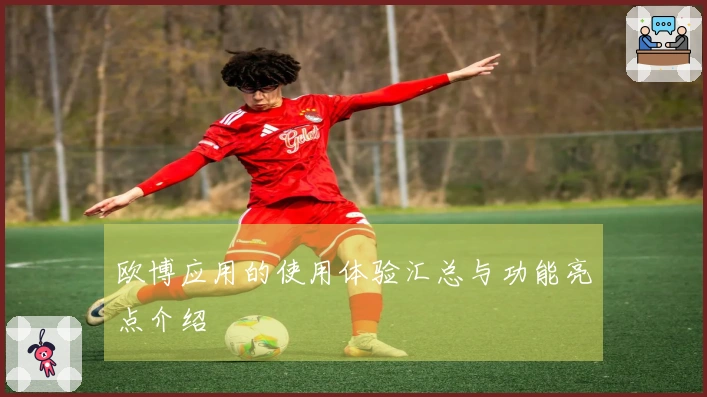 欧博应用的使用体验汇总与功能亮点介绍