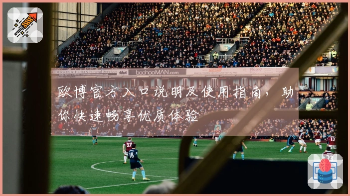 欧博官方入口说明及使用指南,助你快速畅享优质体验