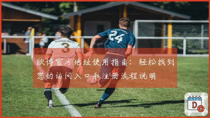 欧博官方地址使用指南：轻松找到您的访问入口和注册流程说明