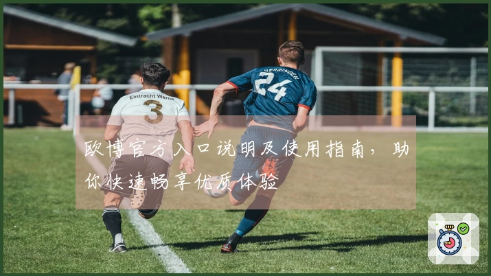 欧博官方入口说明及使用指南，助你快速畅享优质体验