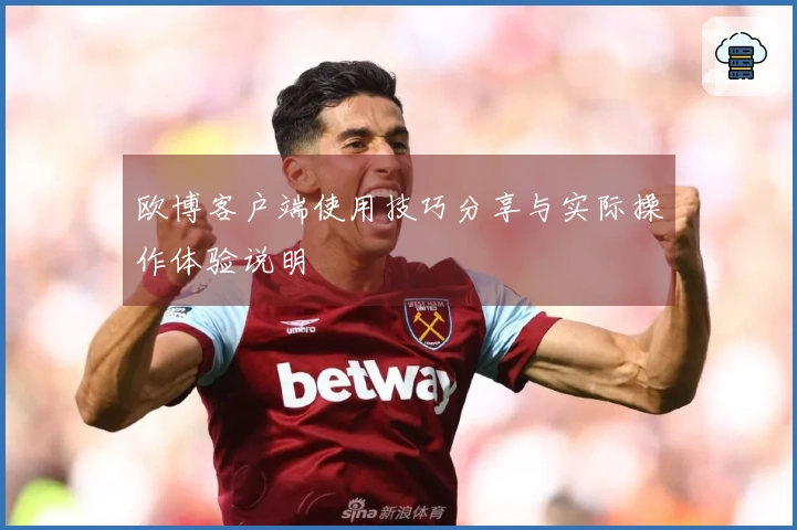 欧博客户端使用技巧分享与实际操作体验说明