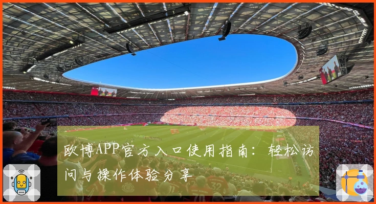 欧博APP官方入口使用指南：轻松访问与操作体验分享