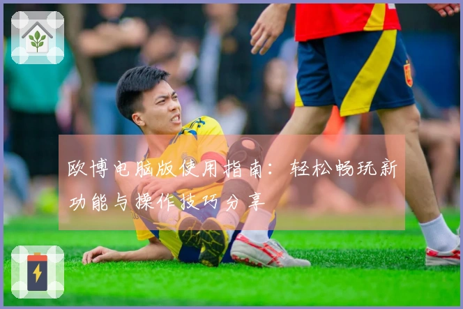 欧博电脑版使用指南：轻松畅玩新功能与操作技巧分享