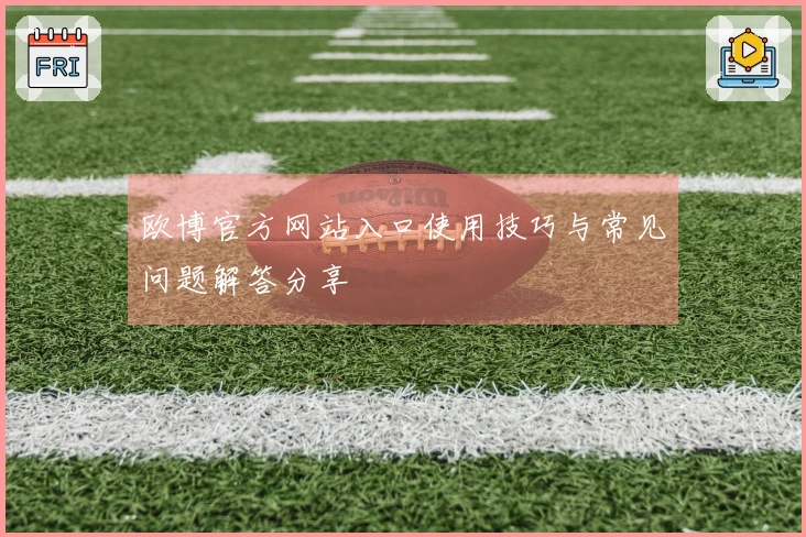 欧博官方网站入口使用技巧与常见问题解答分享