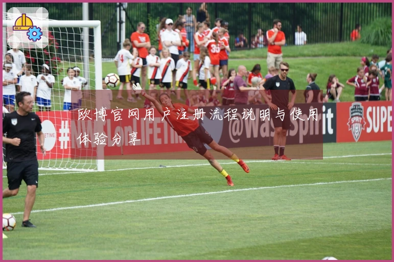 欧博官网用户注册流程说明与使用体验分享