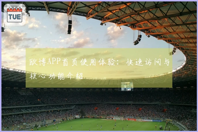 欧博APP首页使用体验:快速访问与核心功能介绍