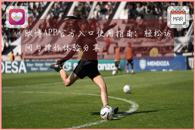 欧博APP官方入口使用指南：轻松访问与操作体验分享